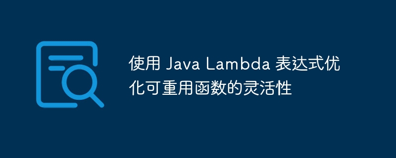 使用 Java Lambda 表达式优化可重用函数的灵活性