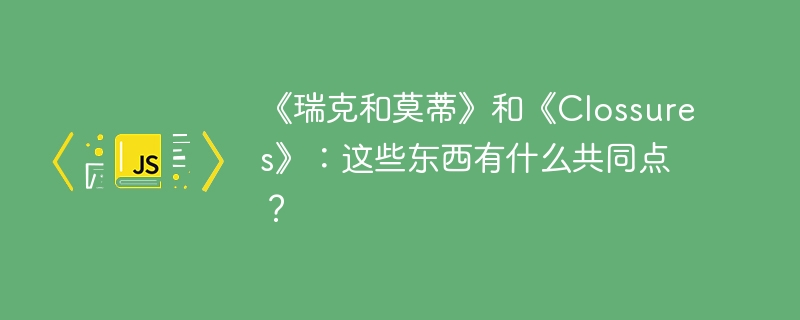 《瑞克和莫蒂》和《clossures》：这些东西有什么共同点？