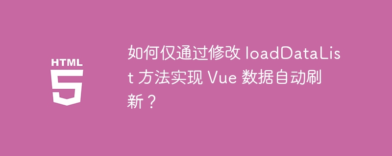 如何仅通过修改 loaddatalist 方法实现 vue 数据自动刷新？