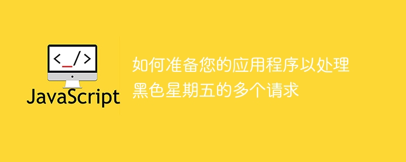 如何准备您的应用程序以处理黑色星期五的多个请求