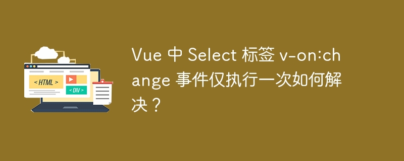 vue 中 select 标签 v-on:change 事件仅执行一次如何解决？