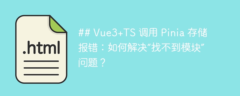 ## Vue3+TS 调用 Pinia 存储报错：如何解决“找不到模块”问题？ 
