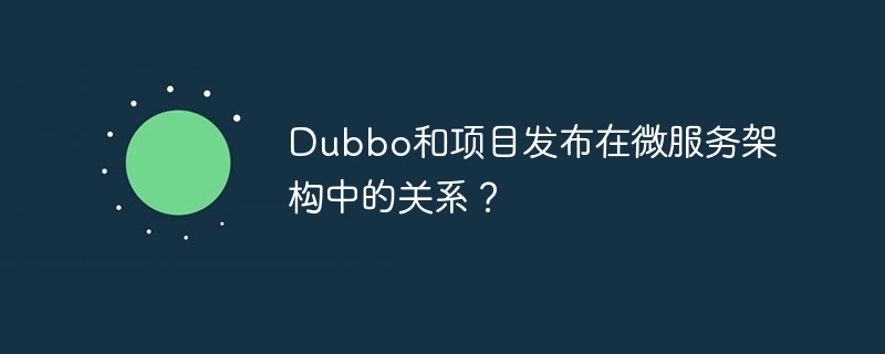 dubbo和项目发布在微服务架构中的关系？