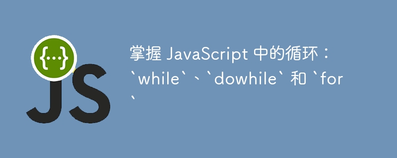 掌握 javascript 中的循环：`while`、`dowhile` 和 `for`