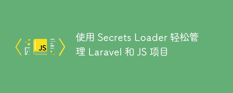 使用 secrets loader 轻松管理 laravel 和 js 项目