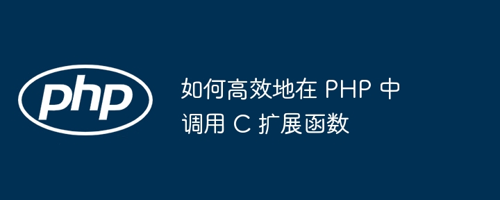 如何高效地在 PHP 中调用 C 扩展函数