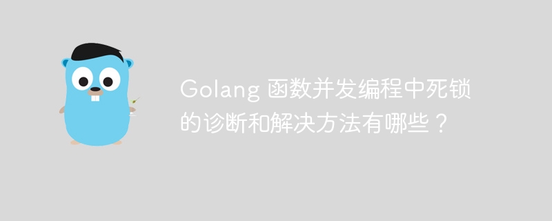 golang 函数并发编程中死锁的诊断和解决方法有哪些？