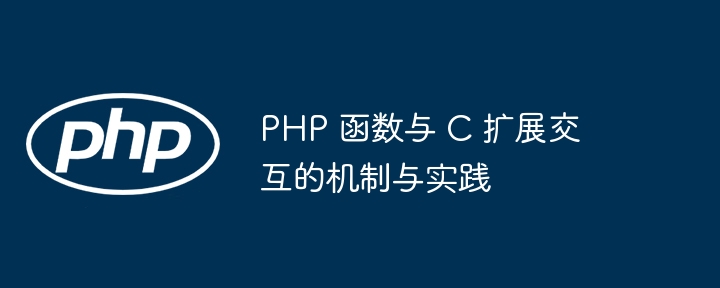 PHP 函数与 C 扩展交互的机制与实践