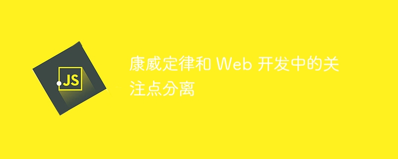 康威定律和 web 开发中的关注点分离