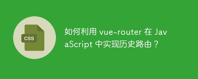 如何利用 vue-router 在 javascript 中实现历史路由？