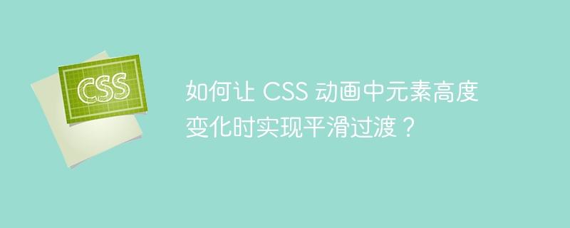 如何让 css 动画中元素高度变化时实现平滑过渡？