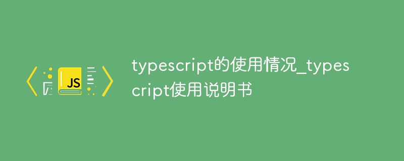 typescript的使用情况_typescript使用说明书