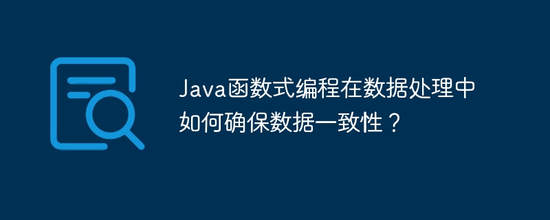 Java函数式编程在数据处理中如何确保数据一致性？