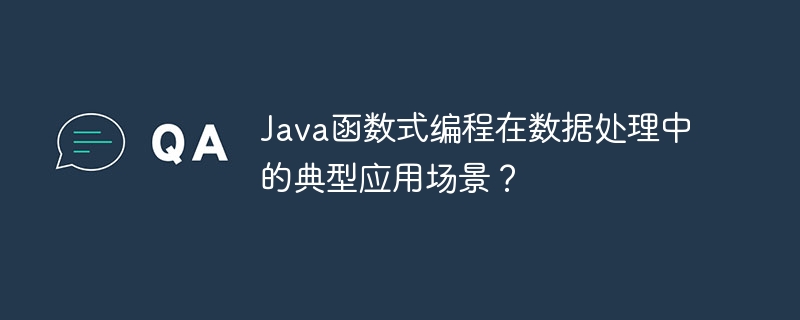 Java函数式编程在数据处理中的典型应用场景？