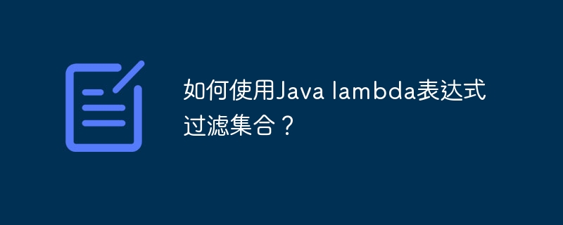 如何使用Java lambda表达式过滤集合？