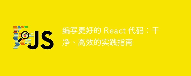 编写更好的 react 代码：干净、高效的实践指南