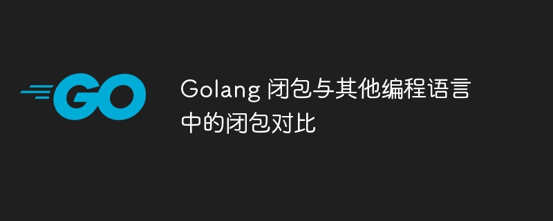 Golang 闭包与其他编程语言中的闭包对比