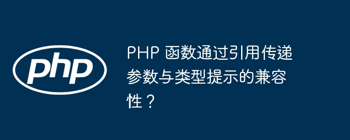 PHP 函数通过引用传递参数与类型提示的兼容性？