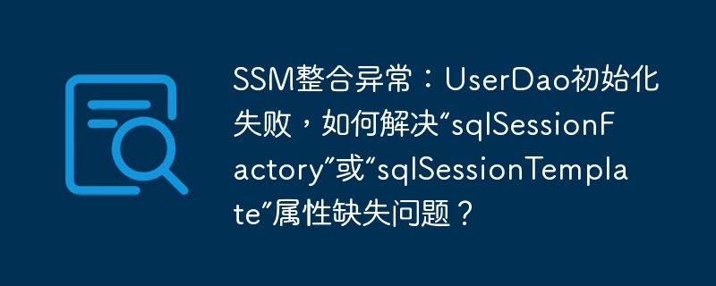 ssm整合异常：userdao初始化失败，如何解决“sqlsessionfactory”或“sqlsessiontemplate”属性缺失问题？