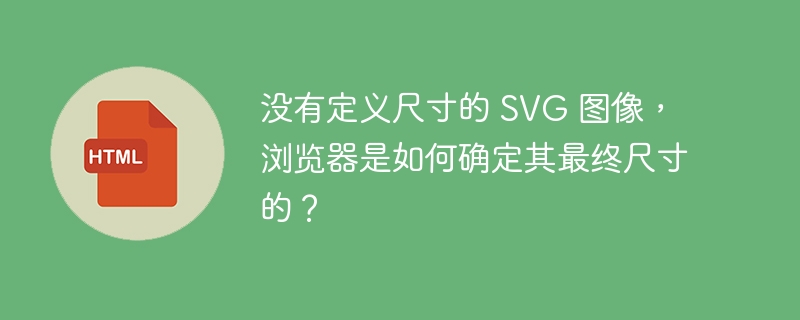 没有定义尺寸的 SVG 图像，浏览器是如何确定其最终尺寸的？ 
