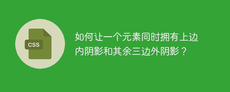 如何让一个元素同时拥有上边内阴影和其余三边外阴影？