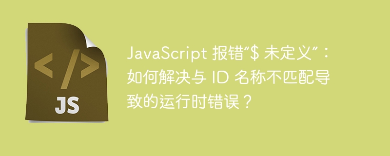 javascript 报错“$ 未定义”：如何解决与 id 名称不匹配导致的运行时错误？