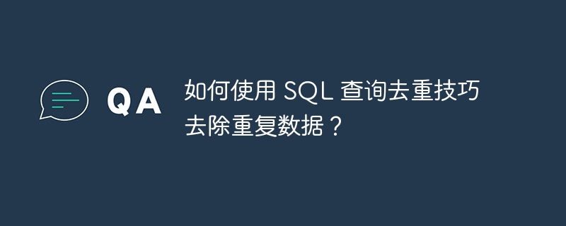 如何使用 sql 查询去重技巧去除重复数据？