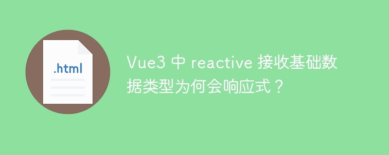 Vue3 中 reactive 接收基础数据类型为何会响应式？ 
