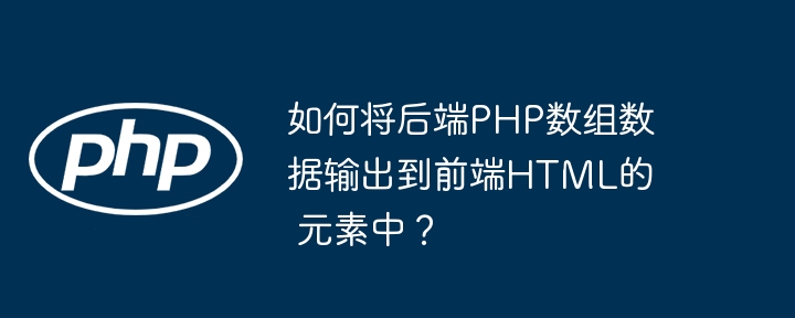 如何将后端php数组数据输出到前端html的  元素中？