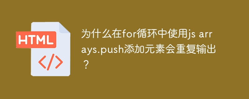 为什么在for循环中使用js arrays.push添加元素会重复输出？ 
