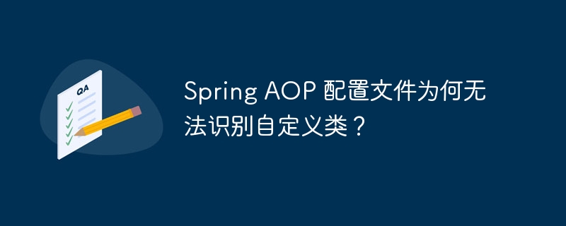 spring aop 配置文件为何无法识别自定义类？