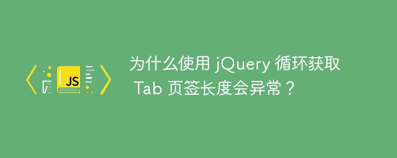 为什么使用 jquery 循环获取 tab 页签长度会异常？