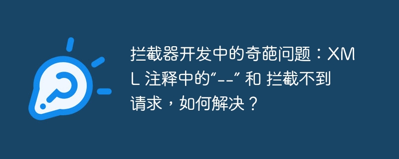 拦截器开发中的奇葩问题：xml 注释中的“--” 和 拦截不到请求，如何解决？