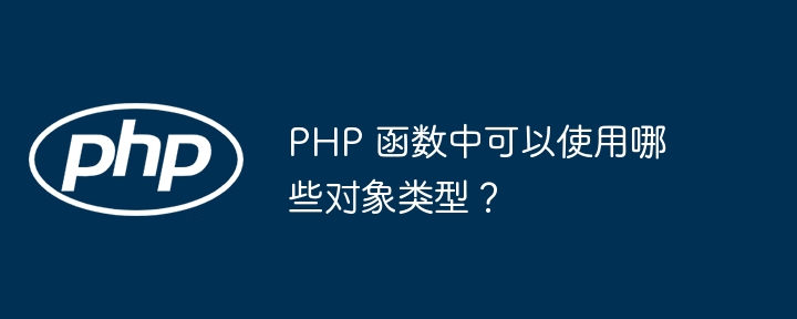 PHP 函数中可以使用哪些对象类型？