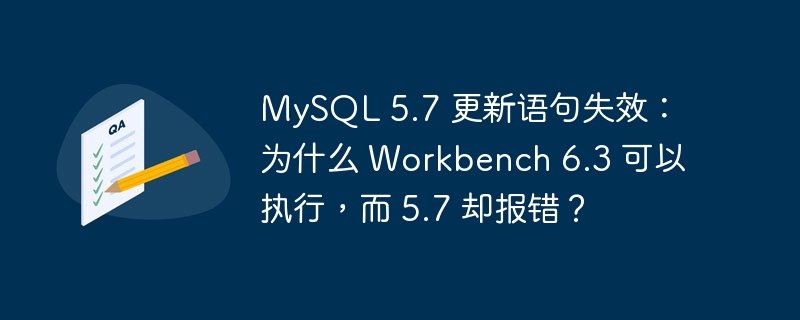 mysql 5.7 更新语句失效：为什么 workbench 6.3 可以执行，而 5.7 却报错？