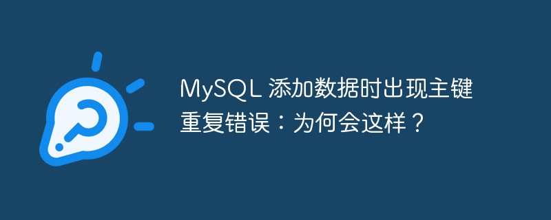 mysql 添加数据时出现主键重复错误：为何会这样？