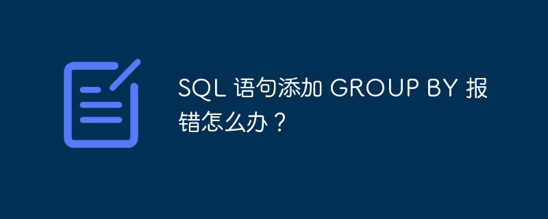 sql 语句添加 group by 报错怎么办？