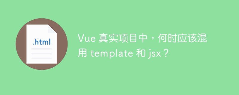 Vue 真实项目中，何时应该混用 template 和 jsx？ 
