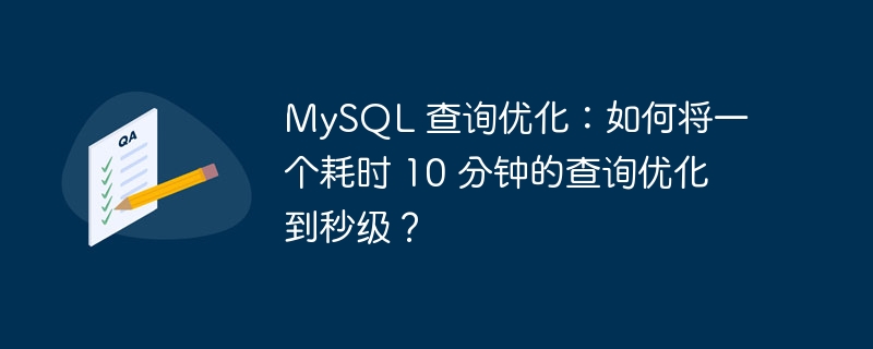 mysql 查询优化：如何将一个耗时 10 分钟的查询优化到秒级？