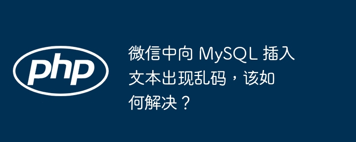 微信中向 mysql 插入文本出现乱码，该如何解决？