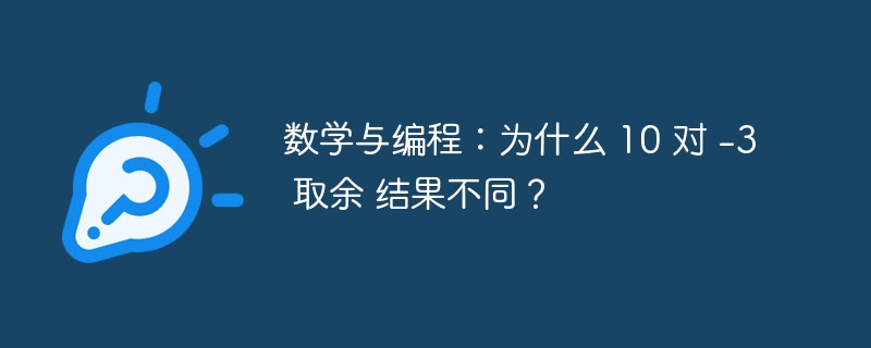 数学与编程：为什么 10 对 -3 取余 结果不同？