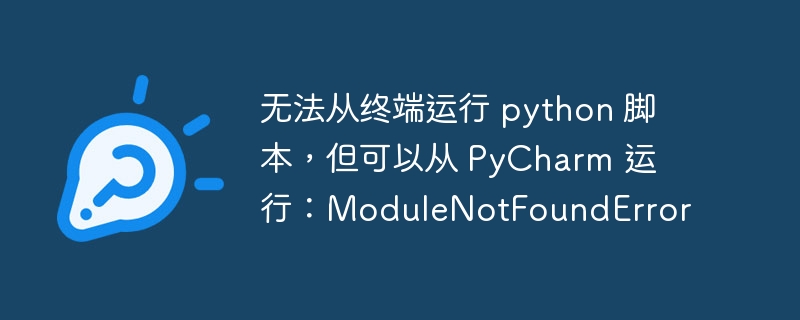 无法从终端运行 python 脚本，但可以从 pycharm 运行：modulenotfounderror