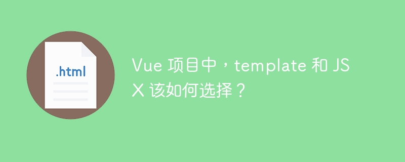 Vue 项目中，template 和 JSX 该如何选择？ 
