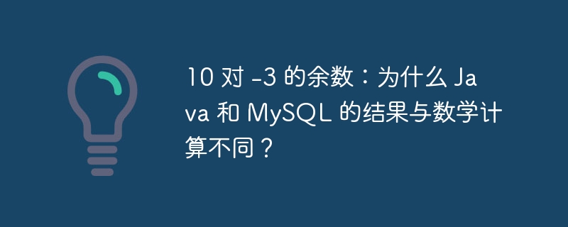 10 对 -3 的余数：为什么 java 和 mysql 的结果与数学计算不同？