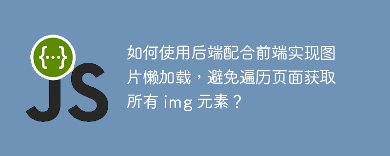 如何使用后端配合前端实现图片懒加载，避免遍历页面获取所有 img 元素？