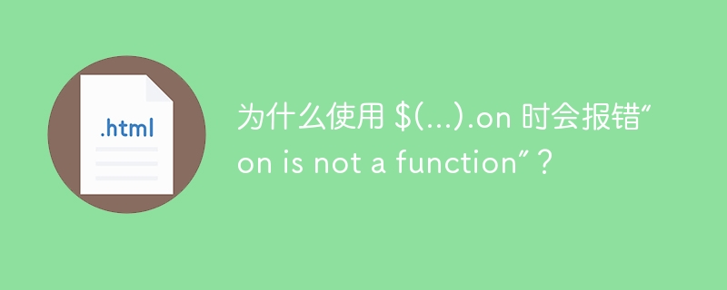 为什么使用 $(...).on 时会报错“on is not a function”？ 
