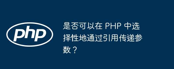 是否可以在 php 中选择性地通过引用传递参数？