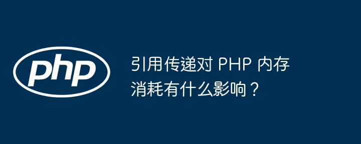 引用传递对 php 内存消耗有什么影响？