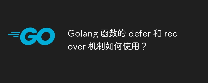 Golang 函数的 defer 和 recover 机制如何使用？