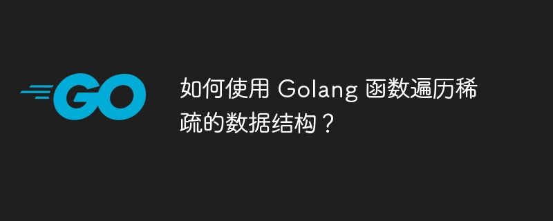 如何使用 Golang 函数遍历稀疏的数据结构？